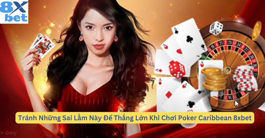 Những sai lầm phổ biến khi chơi Poker Caribbean mà người chơi cần tránh